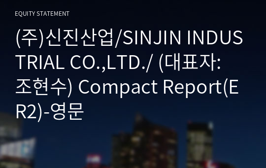(주)신진산업/SINJIN INDUSTRIAL CO.,LTD./ Compact Report(ER2)-영문