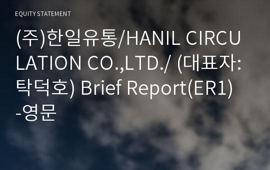 (주)한일유통/HANIL CIRCULATION CO.,LTD./ Brief Report(ER1)-영문