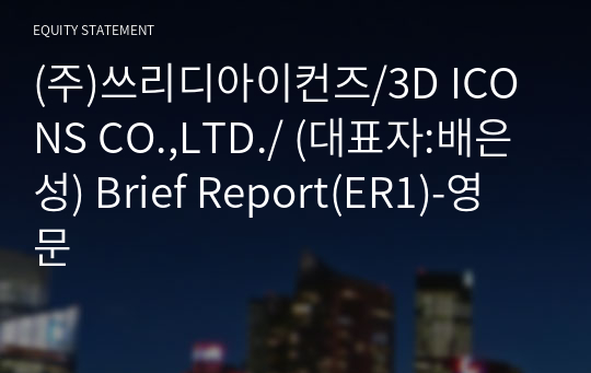 (주)쓰리디아이컨즈/3D ICONS CO.,LTD./ Brief Report(ER1)-영문