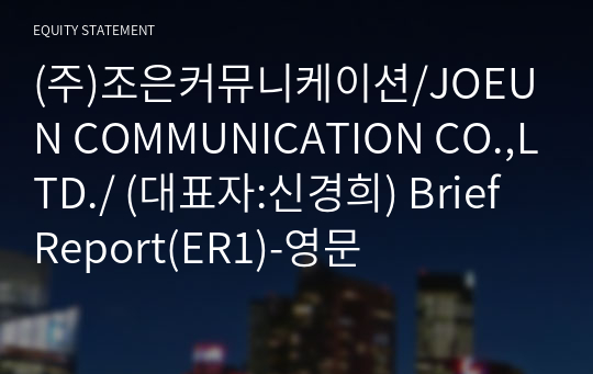 (주)조은커뮤니케이션/JOEUN COMMUNICATION CO.,LTD./ Brief Report(ER1)-영문
