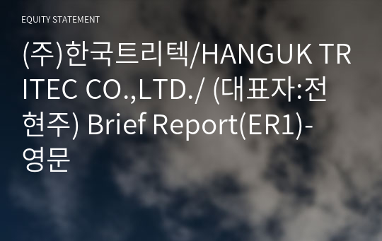 (주)한국트리텍/HANGUK TRITEC CO.,LTD./ Brief Report(ER1)-영문