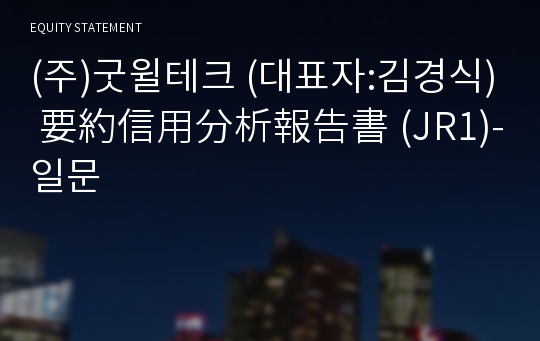 (주)굿윌테크 要約信用分析報告書(JR1)-일문