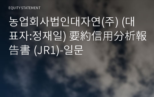 농업회사법인대자연(주) 要約信用分析報告書(JR1)-일문