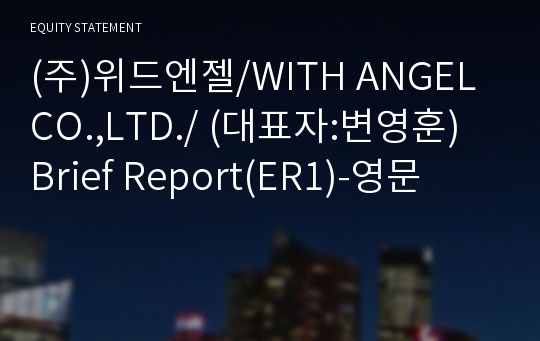 (주)위드엔젤/WITH ANGEL CO.,LTD./ Brief Report(ER1)-영문