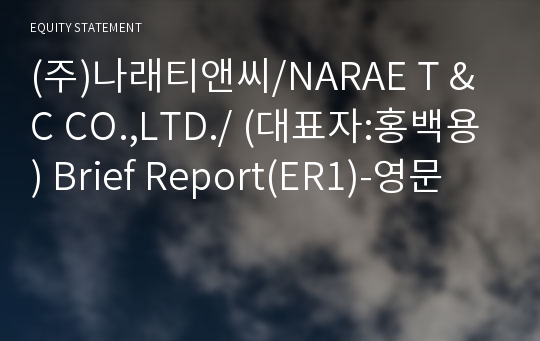 (주)나래티앤씨/NARAE T &amp; C CO.,LTD./ Brief Report(ER1)-영문