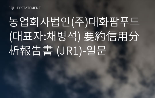 농업회사법인(주)대화팜푸드 要約信用分析報告書(JR1)-일문