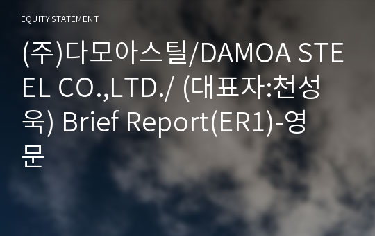 (주)다모아스틸/DAMOA STEEL CO.,LTD./ Brief Report(ER1)-영문