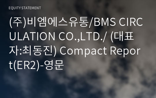 (주)비엠에스유통/BMS CIRCULATION CO.,LTD./ Compact Report(ER2)-영문