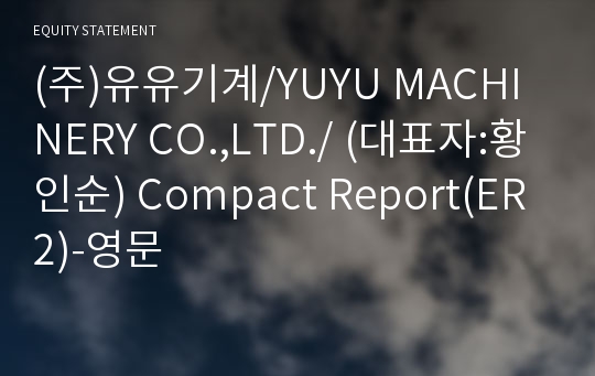 (주)유유기계/YUYU MACHINERY CO.,LTD./ Compact Report(ER2)-영문
