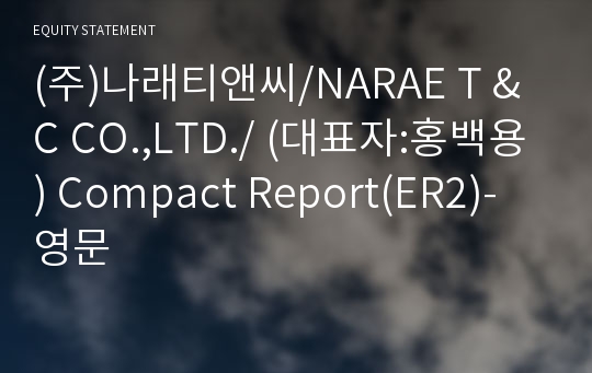 (주)나래티앤씨/NARAE T &amp; C CO.,LTD./ Compact Report(ER2)-영문