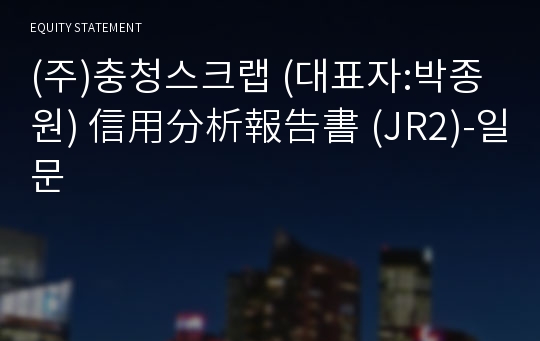 (주)충청스크랩 信用分析報告書(JR2)-일문