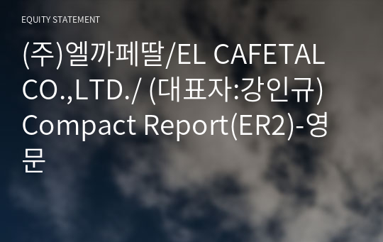 (주)엘까페딸/EL CAFETAL CO.,LTD./ Compact Report(ER2)-영문