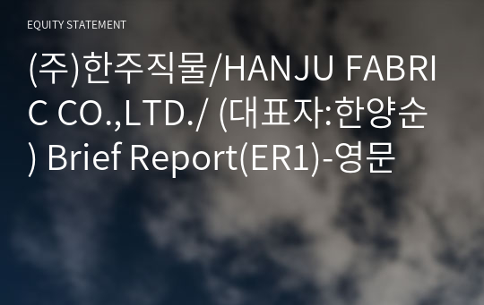 (주)한주직물/HANJU FABRIC CO.,LTD./ Brief Report(ER1)-영문