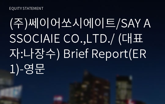 (주)쎄이어쏘시에이트 Brief Report(ER1)-영문