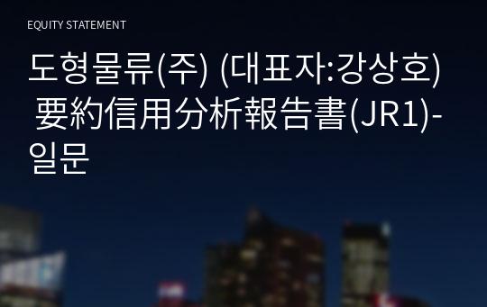 도형물류(주) 要約信用分析報告書(JR1)-일문