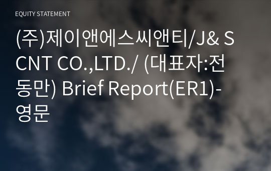 (주)제이앤에스씨앤티/J&amp; S CNT CO.,LTD./ Brief Report(ER1)-영문