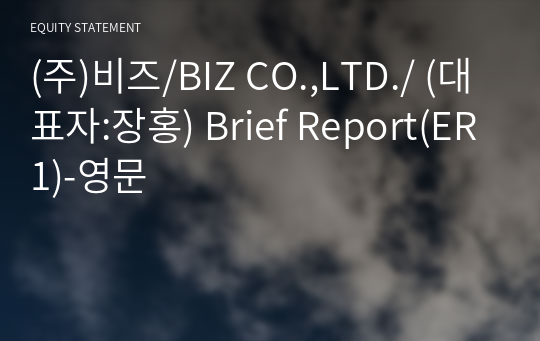 (주)비즈/BIZ CO.,LTD./ Brief Report(ER1)-영문