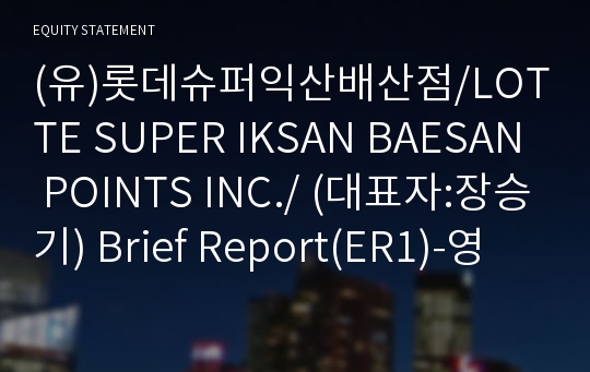 (유)롯데슈퍼익산배산점 Brief Report(ER1)-영문