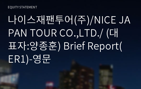 나이스재팬투어(주)/NICE JAPAN TOUR CO.,LTD./ Brief Report(ER1)-영문