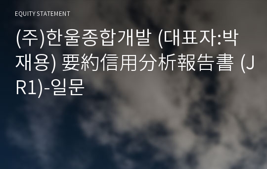 (주)한울종합개발 要約信用分析報告書 (JR1)-일문