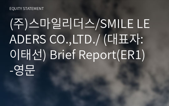 (주)스마일리더스/SMILE LEADERS CO.,LTD./ Brief Report(ER1)-영문