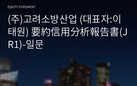 (주)고려소방산업 要約信用分析報告書(JR1)-일문