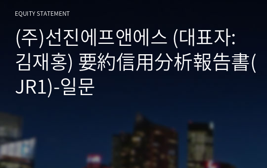 (주)선진에프앤에스 要約信用分析報告書(JR1)-일문