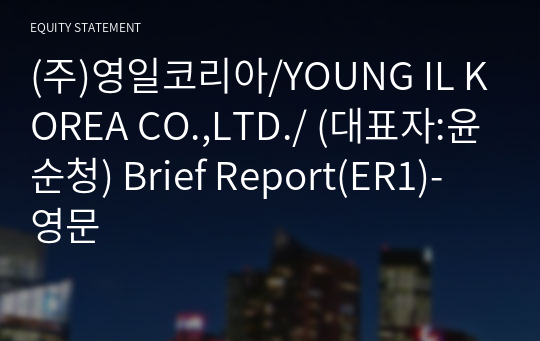(주)영일코리아/YOUNG IL KOREA CO.,LTD./ Brief Report(ER1)-영문