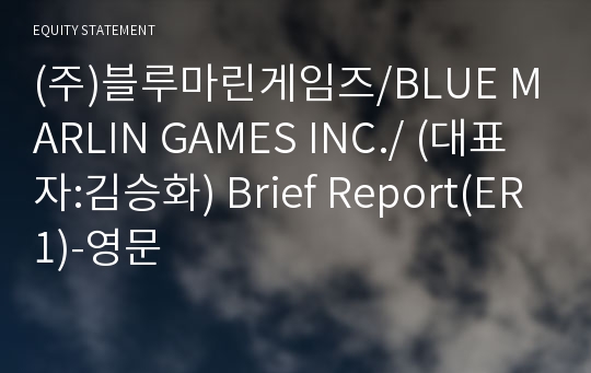 (주)블루마린게임즈/BLUE MARLIN GAMES INC./ Brief Report(ER1)-영문