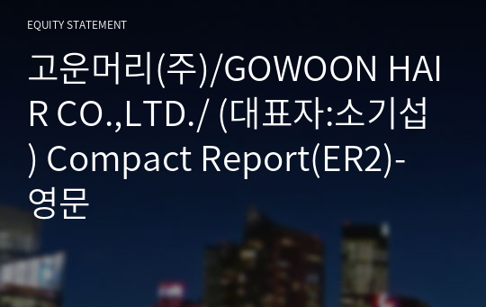 고운머리(주)/GOWOON HAIR CO.,LTD./ Compact Report(ER2)-영문