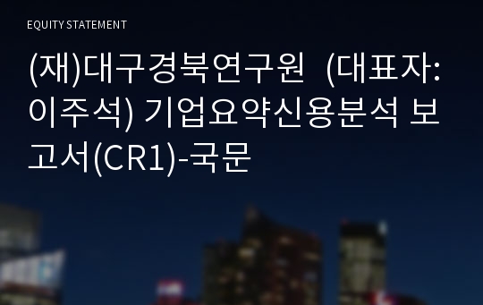 (재)경북연구원 기업요약신용분석 보고서(CR1)-국문