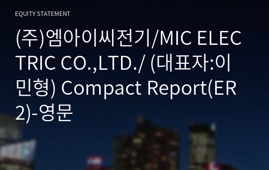 (주)엠아이씨전기/MIC ELECTRIC CO.,LTD./ Compact Report(ER2)-영문