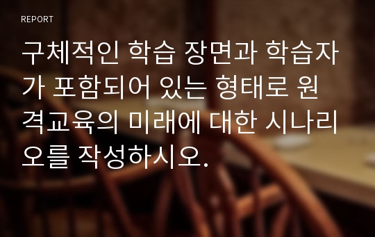 구체적인 학습 장면과 학습자가 포함되어 있는 형태로 원격교육의 미래에 대한 시나리오를 작성하시오.