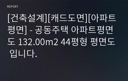 [건축설계][캐드도면][아파트평면] - 공동주택 아파트평면도 132.00m2 44평형 평면도 입니다.