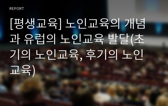 [평생교육] 노인교육의 개념과 유럽의 노인교육 발달(초기의 노인교육, 후기의 노인교육)