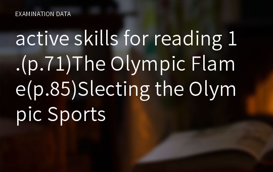 active skills for reading 1.(p.71)The Olympic Flame(p.85)Slecting the Olympic Sports