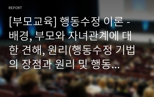 [부모교육] 행동수정 이론 - 배경, 부모와 자녀관계에 대한 견해, 원리(행동수정 기법의 장점과 원리 및 행동수정시 부모의 전략), 부모교육 프로그램의 형태