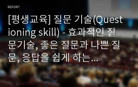 [평생교육] 질문 기술(Questioning skill) - 효과적인 질문기술, 좋은 질문과 나쁜 질문, 응답을 쉽게 하는 질문의 요청, 질문할 때 피해야 할 사항, 질문 받는 요청과 응답 시의주의사항 등