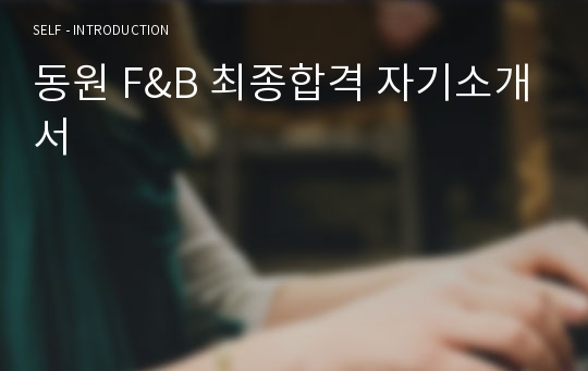 동원 F&amp;B 최종합격 자기소개서