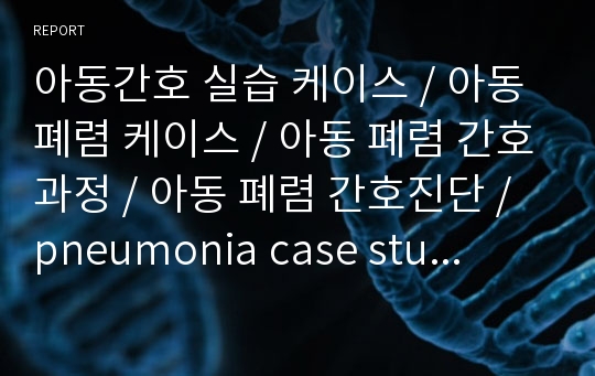 아동간호 소아과 실습 케이스 / 아동 폐렴환자 케이스 스터디 / 폐렴 간호진단 간호과정 / pneumonia case study / 마이코플라스마 폐렴 / ※ 컨퍼런스 피드백 완료 (A+)