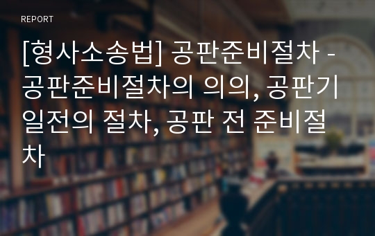 [형사소송법] 공판준비절차 - 공판준비절차의 의의, 공판기일전의 절차, 공판 전 준비절차