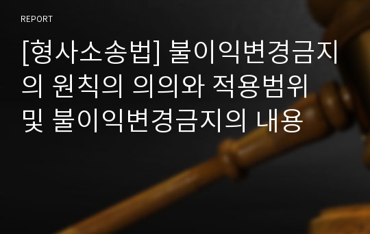 [형사소송법] 불이익변경금지의 원칙의 의의와 적용범위 및 불이익변경금지의 내용