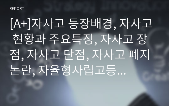 [A+]자사고 등장배경, 자사고 현황과 주요특징, 자사고 장점, 자사고 단점, 자사고 폐지논란, 자율형사립고등학교, 자사고 존속