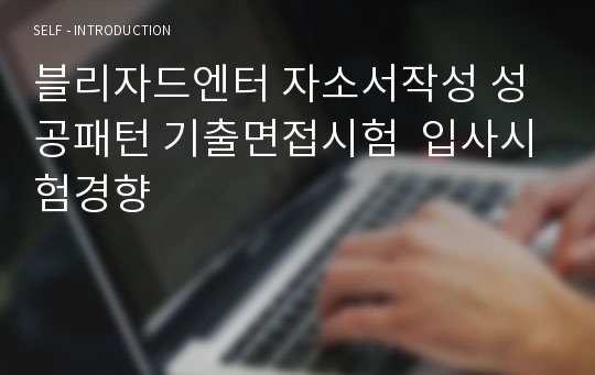 블리자드엔터 자소서작성 성공패턴 기출면접시험  입사시험경향