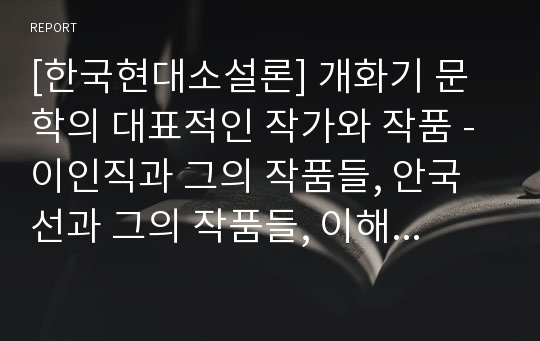 [한국현대소설론] 개화기 문학의 대표적인 작가와 작품 - 이인직과 그의 작품들, 안국선과 그의 작품들, 이해조와 그의 작품들, 이광수와 그의 작품들, 현상윤과 그의 작품들, 신채호와 그의 작품들