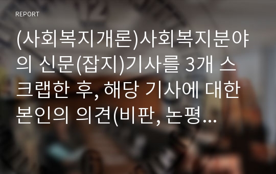 (사회복지개론)사회복지분야의 신문(잡지)기사를 3개 스크랩한 후, 해당 기사에 대한 본인의 의견(비판, 논평, 대안점 등)을 10줄 이상 작성