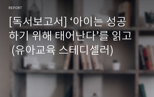 [독서보고서] ‘아이는 성공하기 위해 태어난다’를 읽고 (유아교육 스테디셀러)