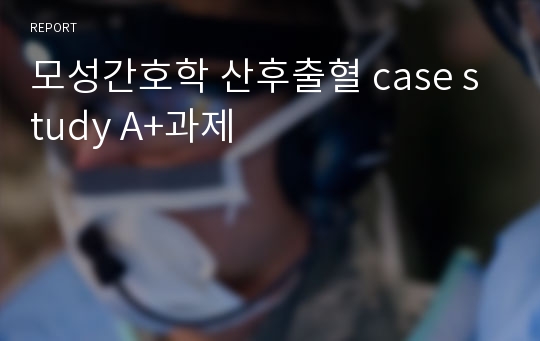 모성간호학 산후출혈 case study A+과제