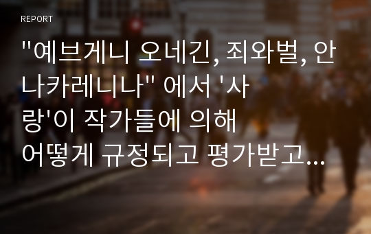 &quot;예브게니 오네긴, 죄와벌, 안나카레니나&quot; 에서 &#039;사랑&#039;이 작가들에 의해 어떻게 규정되고 평가받고 있는지 비교하여 논하시오