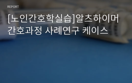 [노인간호학실습]알츠하이머 간호과정 사례연구 케이스